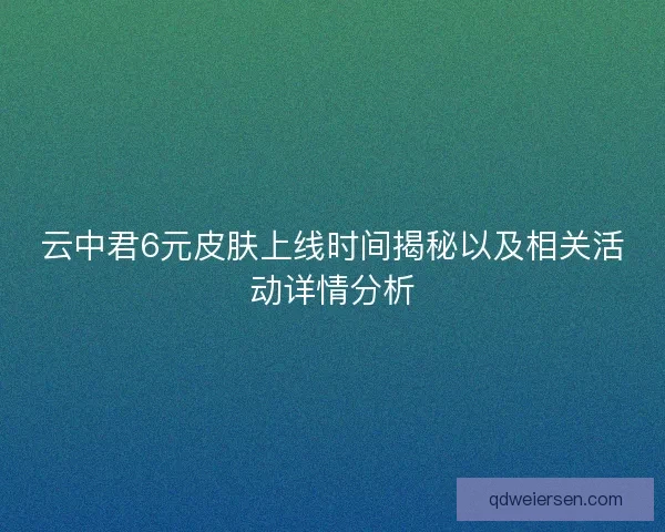 云中君6元皮肤上线时间揭秘以及相关活动详情分析