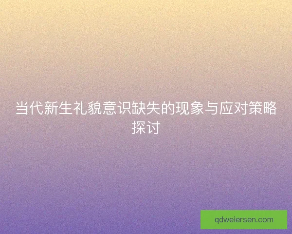 当代新生礼貌意识缺失的现象与应对策略探讨