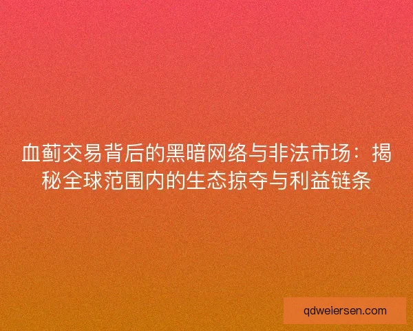 血蓟交易背后的黑暗网络与非法市场：揭秘全球范围内的生态掠夺与利益链条
