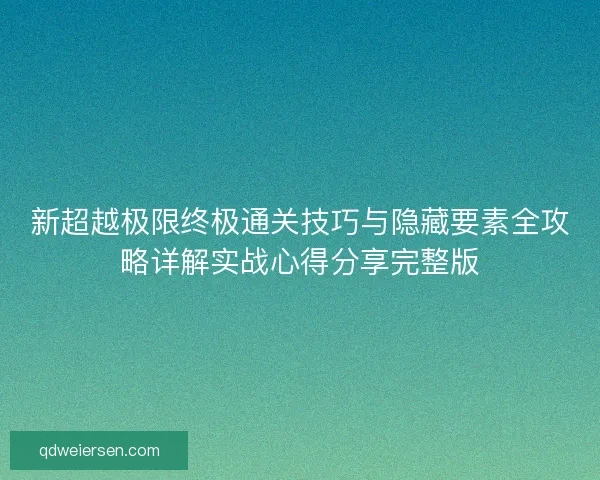 新超越极限终极通关技巧与隐藏要素全攻略详解实战心得分享完整版