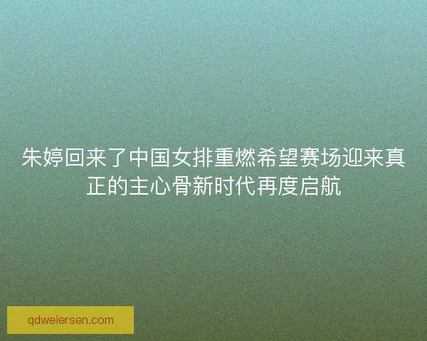 朱婷回来了中国女排重燃希望赛场迎来真正的主心骨新时代再度启航