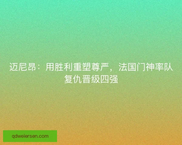 迈尼昂：用胜利重塑尊严，法国门神率队复仇晋级四强