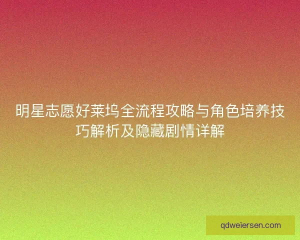 明星志愿好莱坞全流程攻略与角色培养技巧解析及隐藏剧情详解