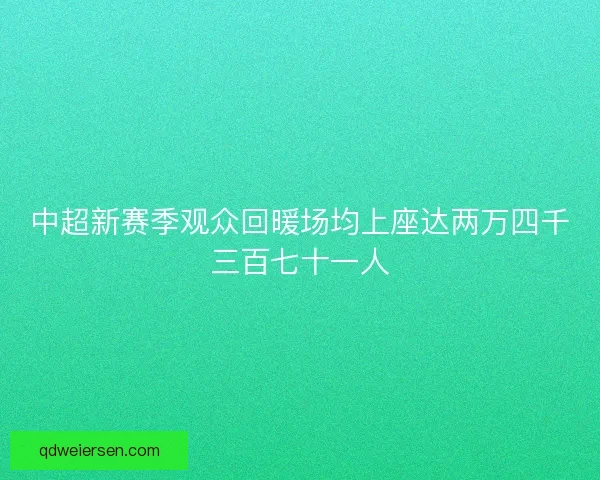 中超新赛季观众回暖场均上座达两万四千三百七十一人